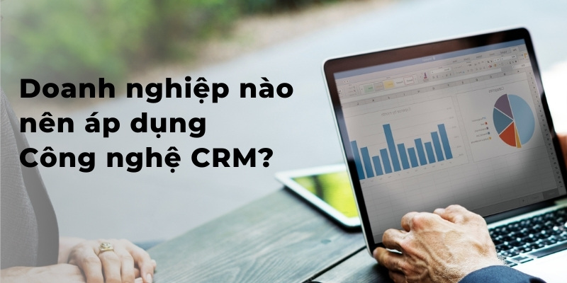 Doanh nghiệp nào nên áp dụng Công nghệ CRM?