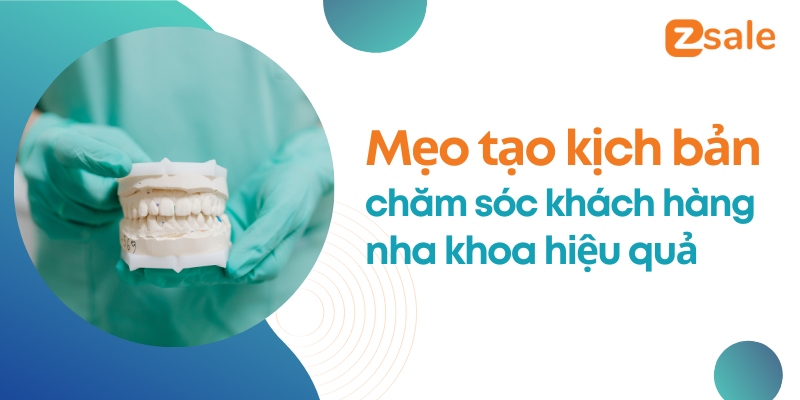 Mẹo giúp bạn tạo kịch bản chăm sóc khách hàng nha khoa hiệu quả