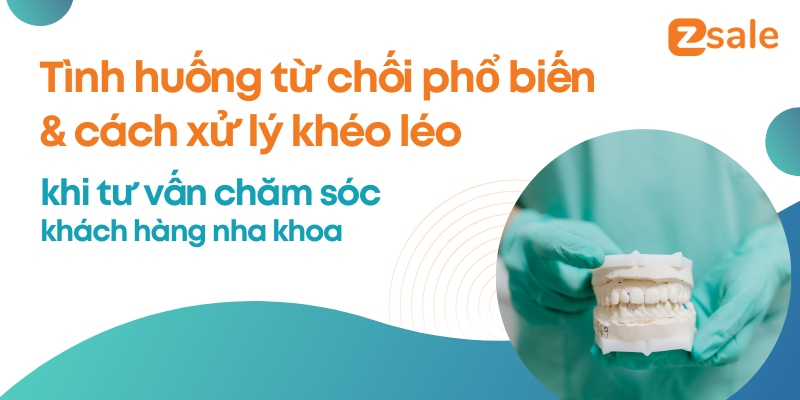 5 tình huống từ chối phổ biến & cách xử lý khéo léo khi chăm sóc khách hàng nha khoa